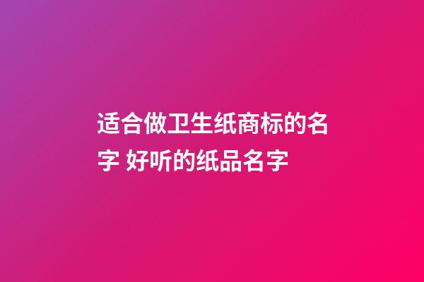 适合做卫生纸商标的名字 好听的纸品名字-第1张-商标起名-玄机派